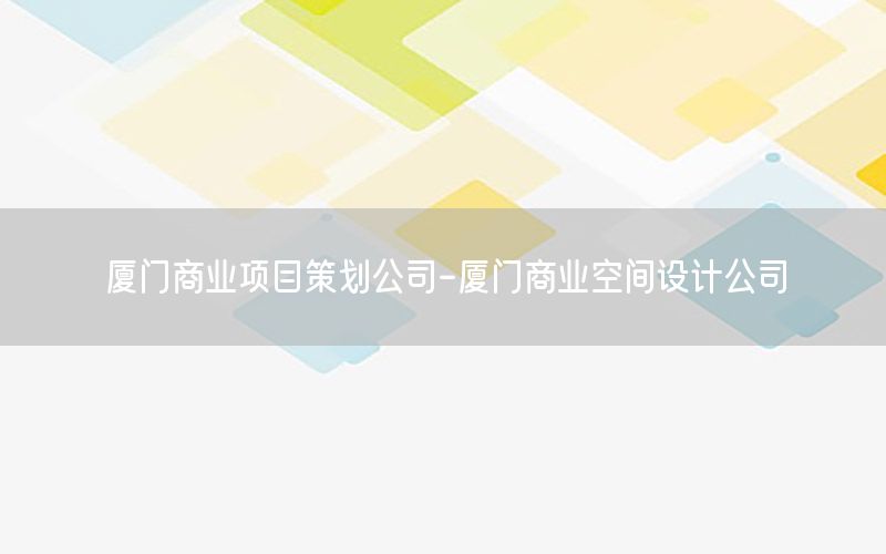 厦门商业项目策划公司-厦门商业空间设计公司