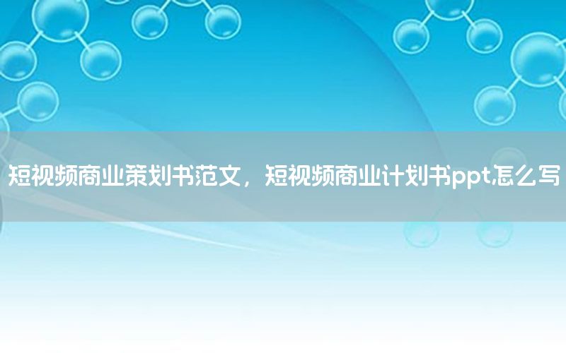 短视频商业策划书范文，短视频商业计划书ppt怎么写