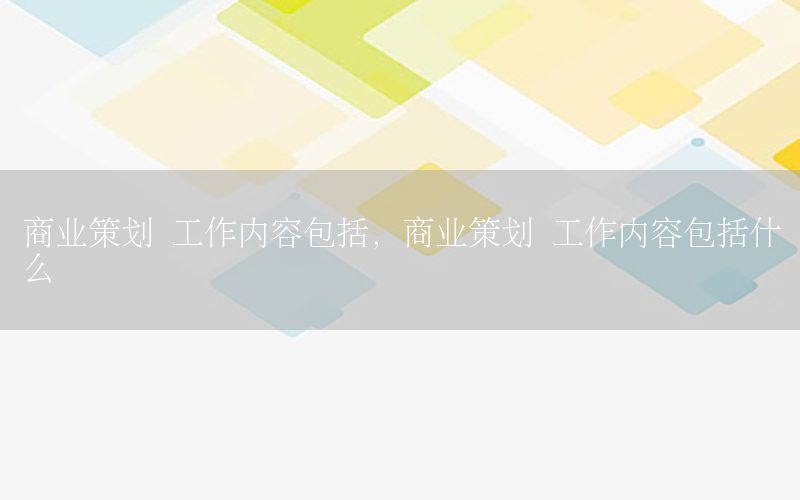 商业策划 工作内容包括，商业策划 工作内容包括什么