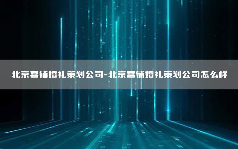 北京喜铺婚礼策划公司-北京喜铺婚礼策划公司怎么样