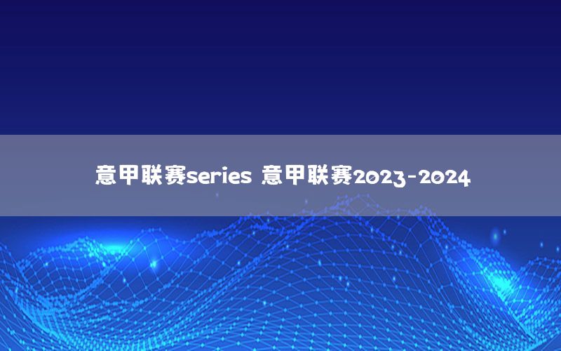 意甲联赛series（意甲联赛2023-2024）