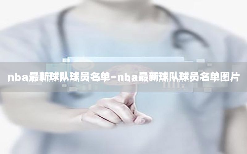 nba最新球队球员名单-nba最新球队球员名单图片