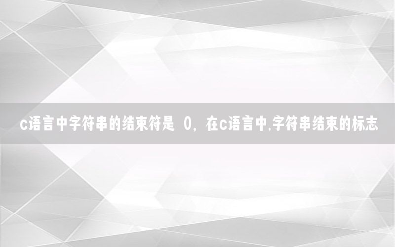 c语言中字符串的结束符是 0，在c语言中,字符串结束的标志