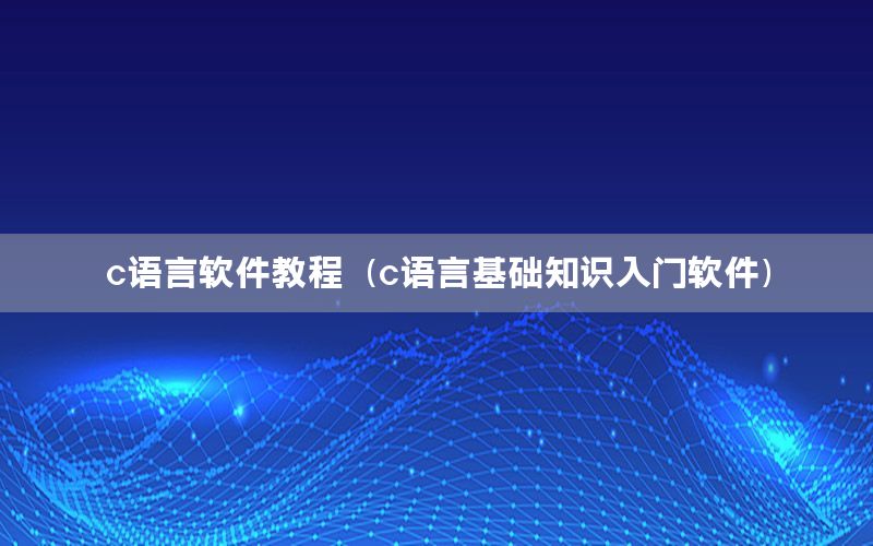 c语言软件教程（c语言基础知识入门软件）