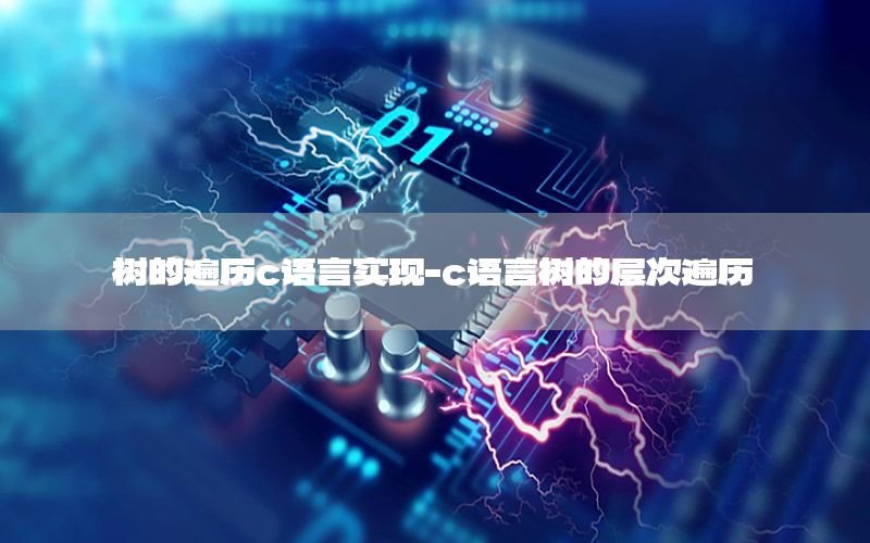 树的遍历c语言实现-c语言树的层次遍历