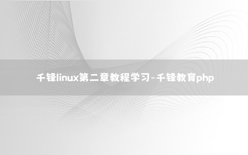 千锋linux第二章教程学习-千锋教育php