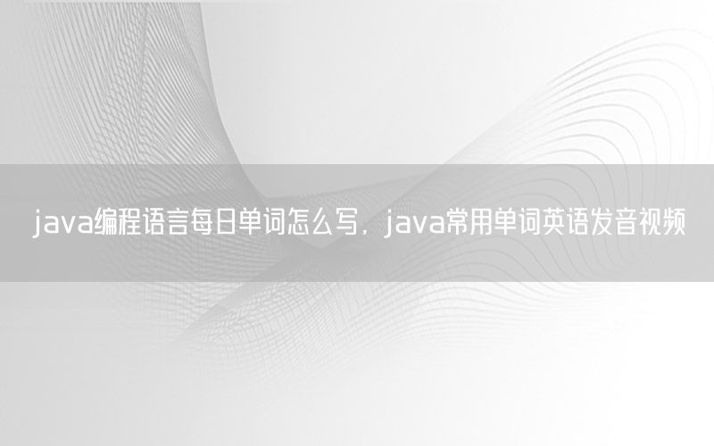 java编程语言每日单词怎么写，java常用单词英语发音视频