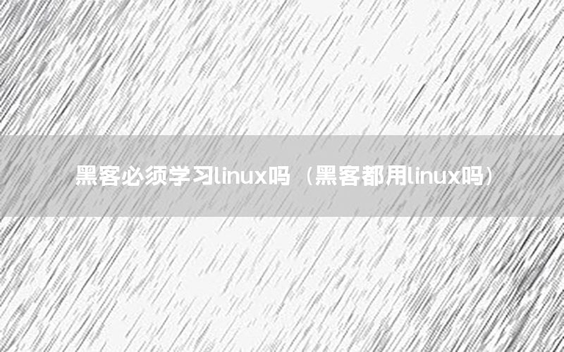 黑客必须学习linux吗（黑客都用linux吗）