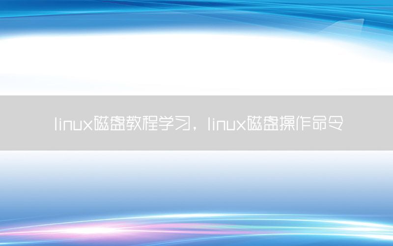 linux磁盘教程学习，linux磁盘操作命令