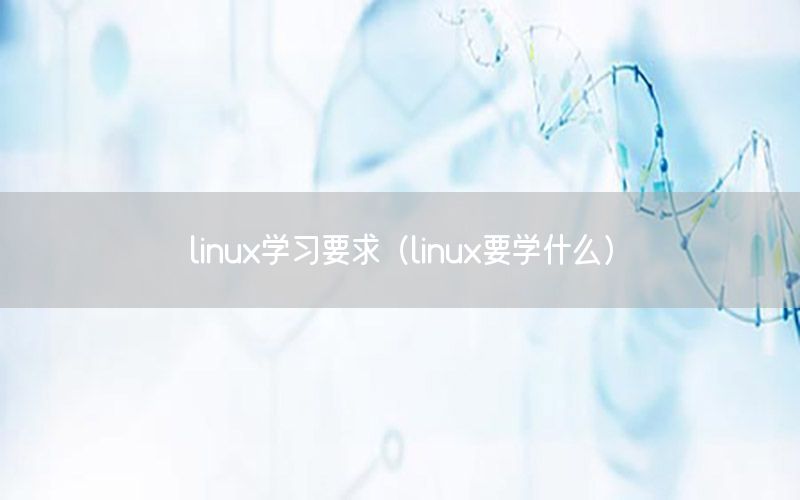 linux学习要求（linux要学什么）