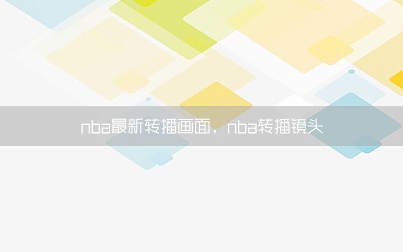 nba最新转播画面，nba转播镜头