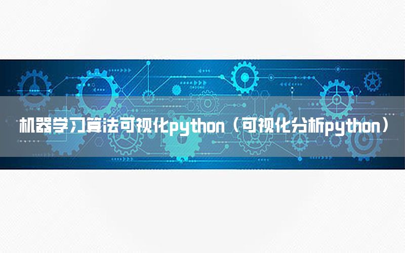 机器学习算法可视化python（可视化分析python）