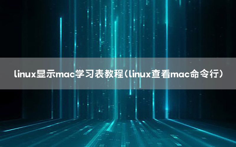 linux显示mac学习表教程（linux查看mac命令行）