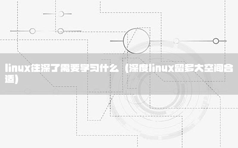 linux往深了需要学习什么（深度linux留多大空间合适）