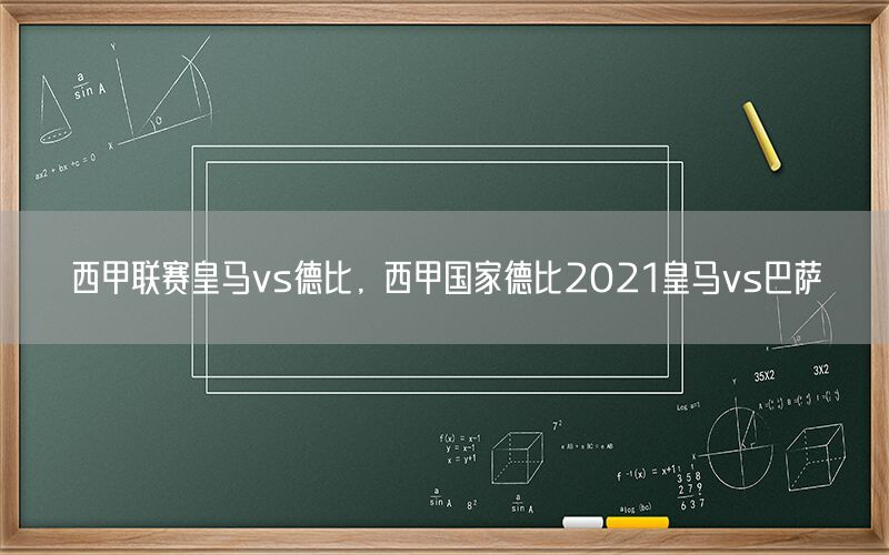 西甲联赛皇马vs德比，西甲国家德比2021皇马vs巴萨