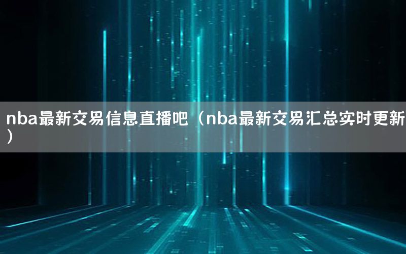 nba最新交易信息直播吧（nba最新交易汇总实时更新）