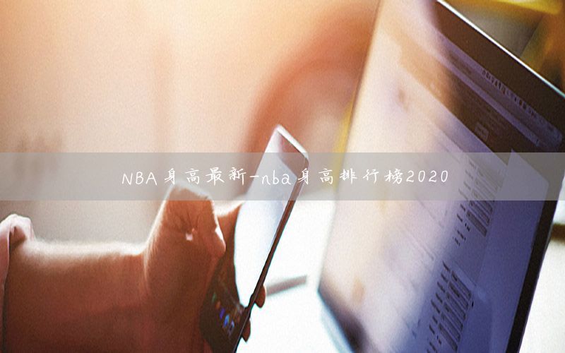 NBA身高最新-nba身高排行榜2020