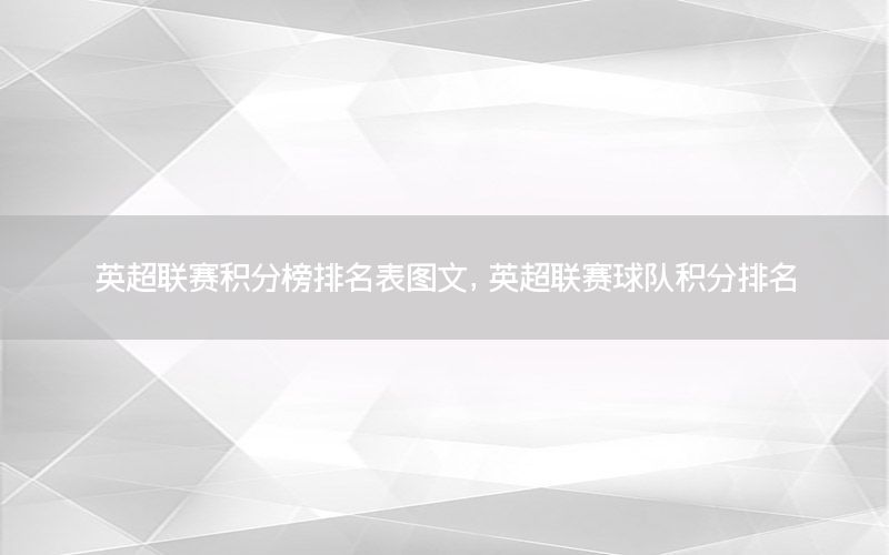 英超联赛积分榜排名表图文，英超联赛球队积分排名