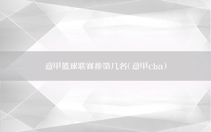 意甲篮球联赛排第几名（意甲cba）