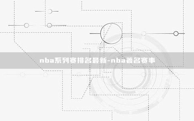 nba系列赛排名最新-nba著名赛事