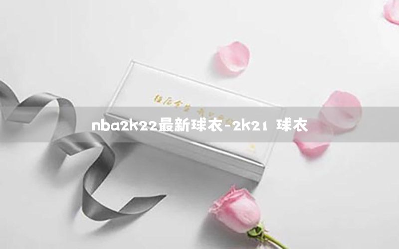 nba2k22最新球衣-2k21 球衣