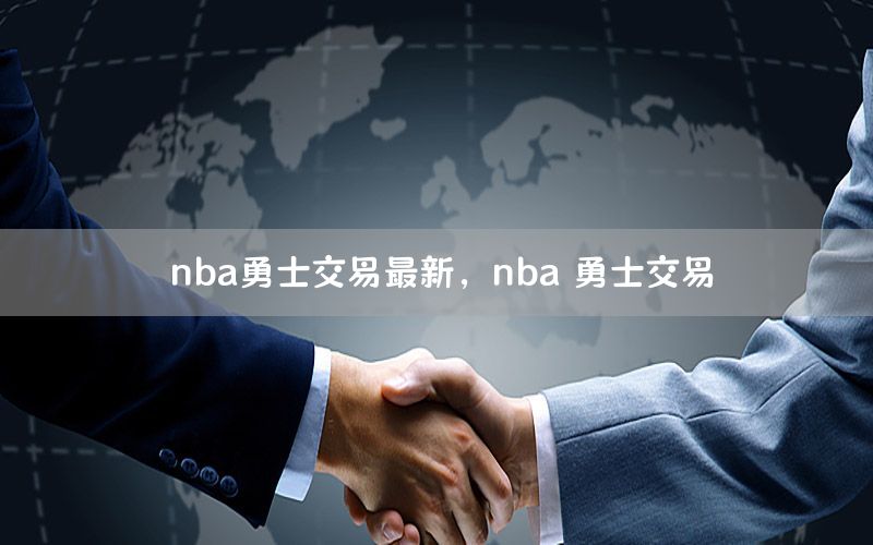 nba勇士交易最新，nba 勇士交易