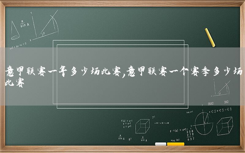 意甲联赛一年多少场比赛，意甲联赛一个赛季多少场比赛