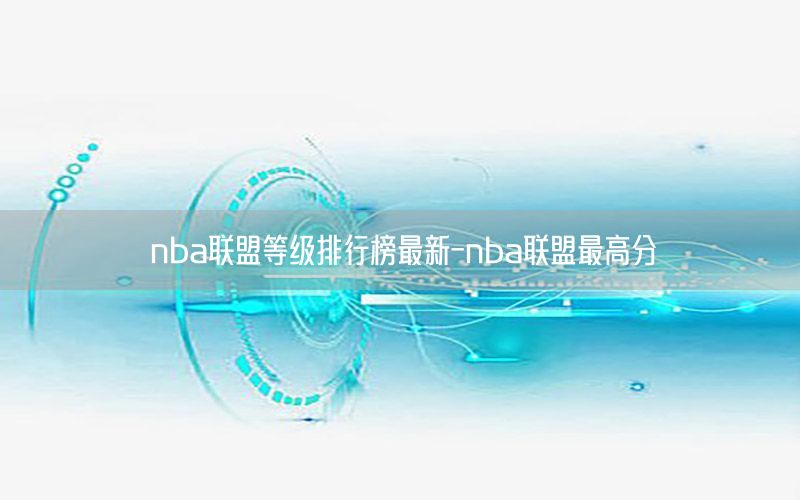 nba联盟等级排行榜最新-nba联盟最高分