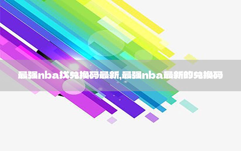 最强nba找兑换码最新，最强nba最新的兑换码