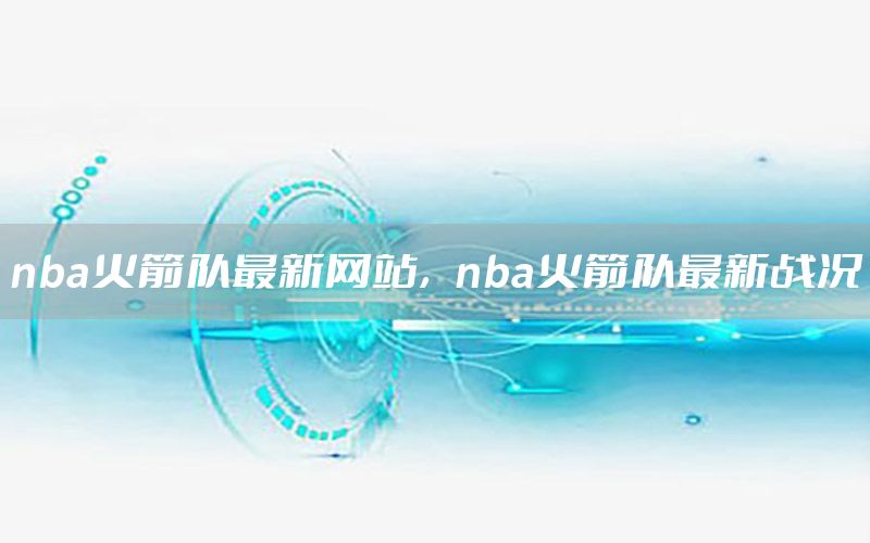 nba火箭队最新网站，nba火箭队最新战况