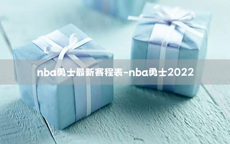 nba勇士最新赛程表-nba勇士2022