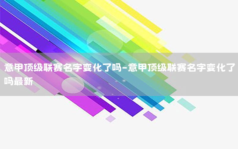 意甲顶级联赛名字变化了吗-意甲顶级联赛名字变化了吗最新