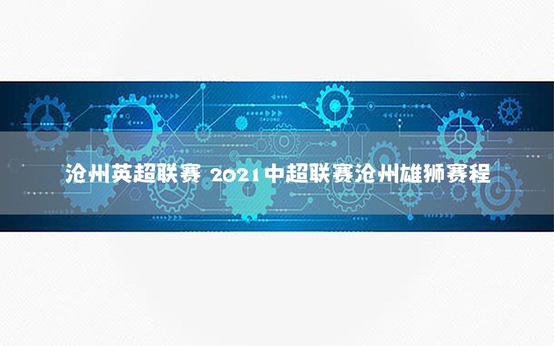 沧州英超联赛，2021中超联赛沧州雄狮赛程