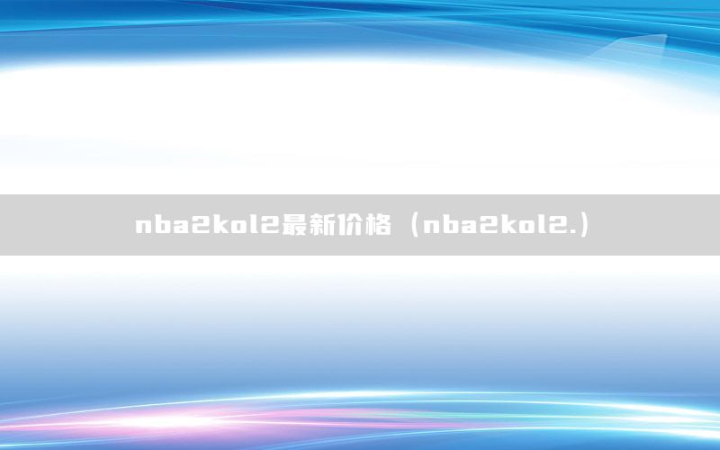 nba2kol2最新价格（nba2kol2.）