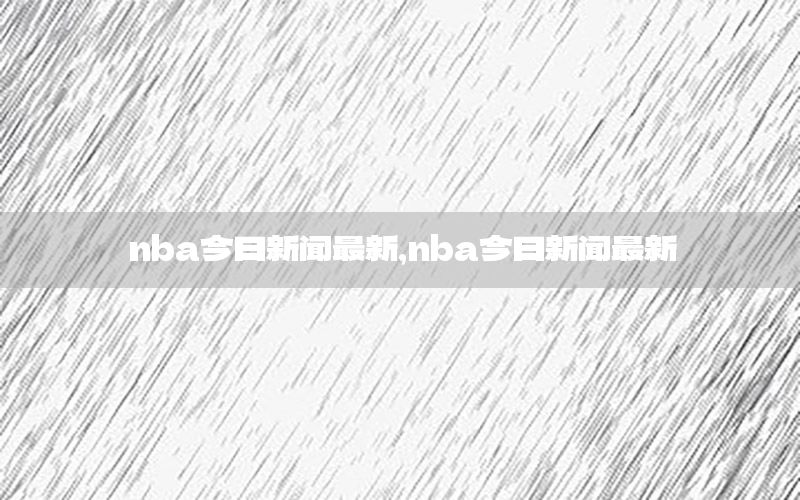 nba今日新闻最新，nba今日新闻最新