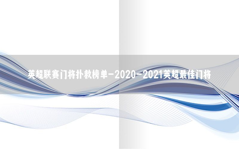 英超联赛门将扑救榜单-2020-2021英超最佳门将