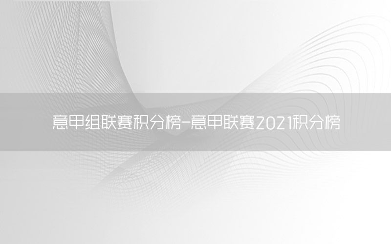 意甲组联赛积分榜-意甲联赛2021积分榜