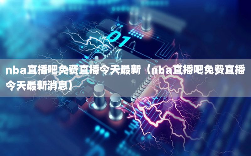 nba直播吧免费直播今天最新（nba直播吧免费直播今天最新消息）