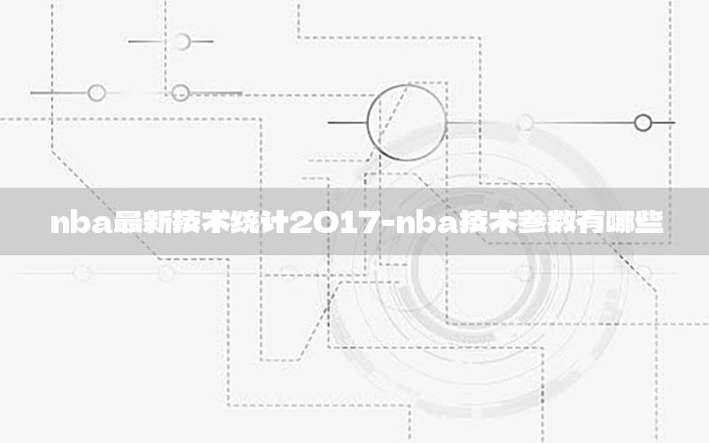 nba最新技术统计2017-nba技术参数有哪些