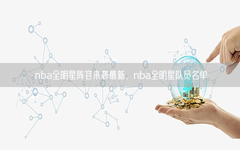 nba全明星阵容来袭最新，nba全明星队员名单