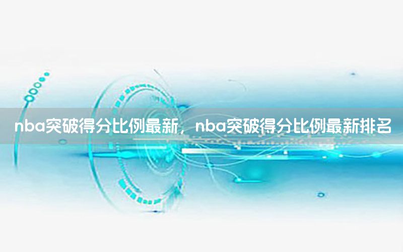 nba突破得分比例最新，nba突破得分比例最新排名