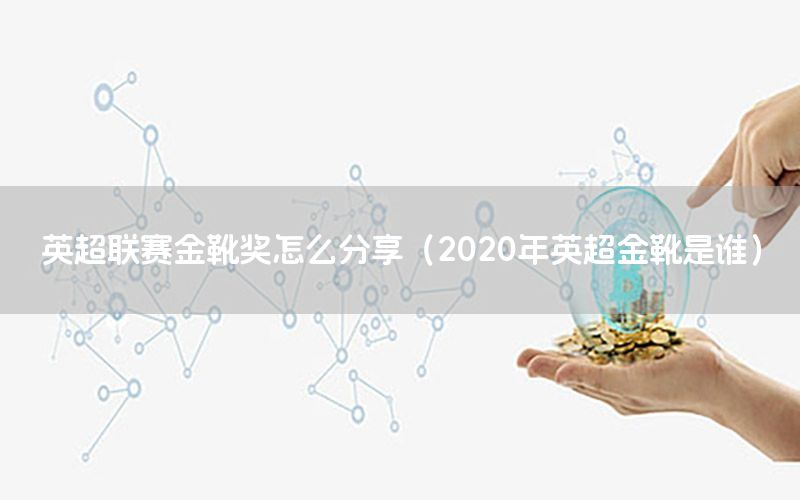 英超联赛金靴奖怎么分享（2020年英超金靴是谁）