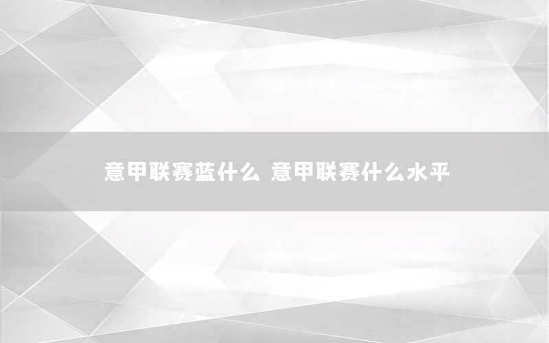 意甲联赛蓝什么，意甲联赛什么水平