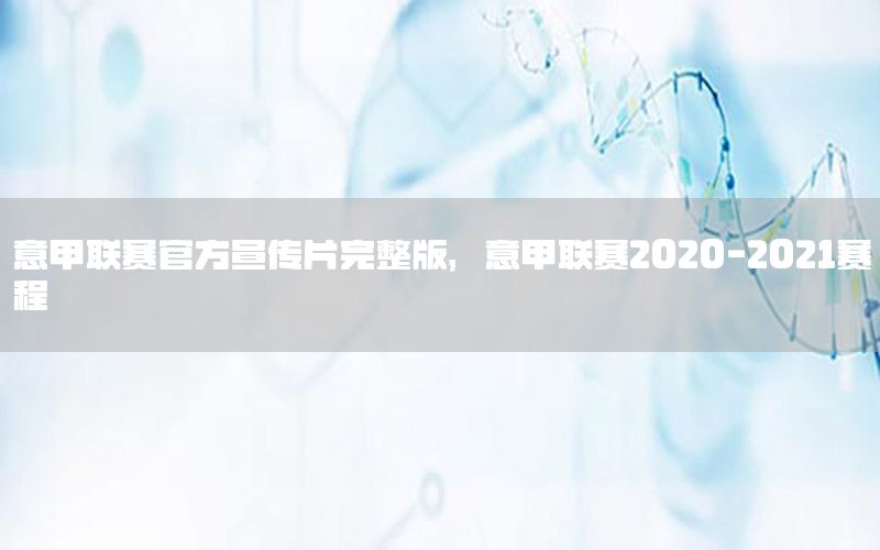 意甲联赛官方宣传片完整版，意甲联赛2020-2021赛程