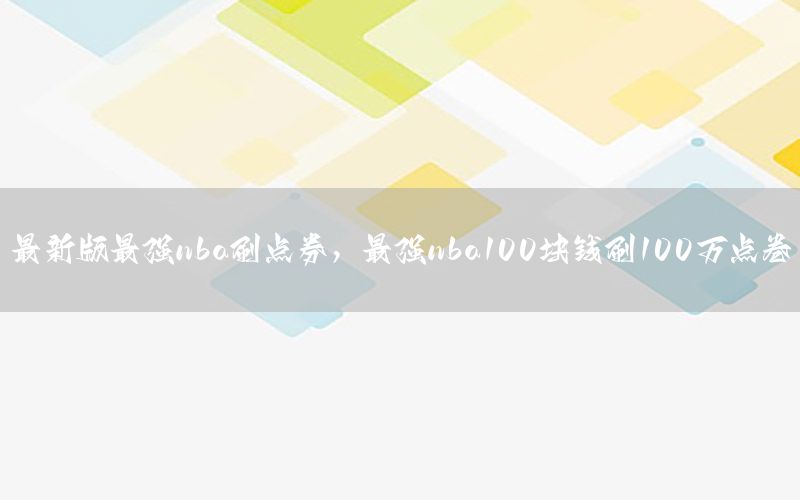 最新版最强nba刷点券，最强nba100块钱刷100万点卷