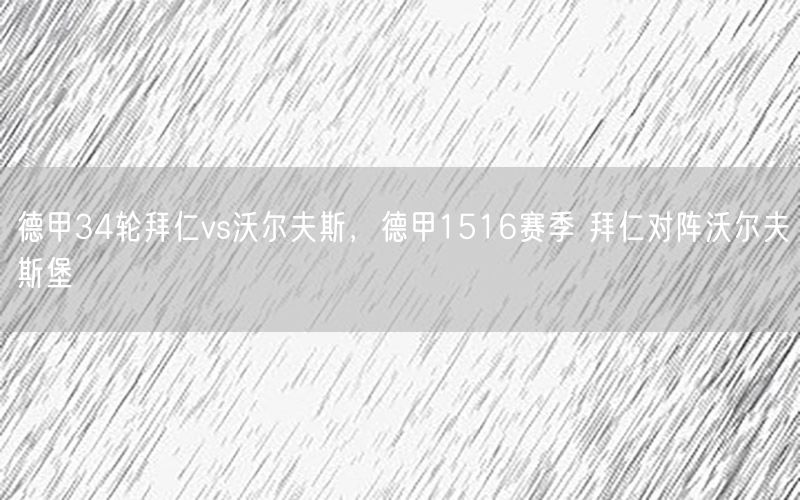 德甲34轮拜仁vs沃尔夫斯，德甲1516赛季 拜仁对阵沃尔夫斯堡