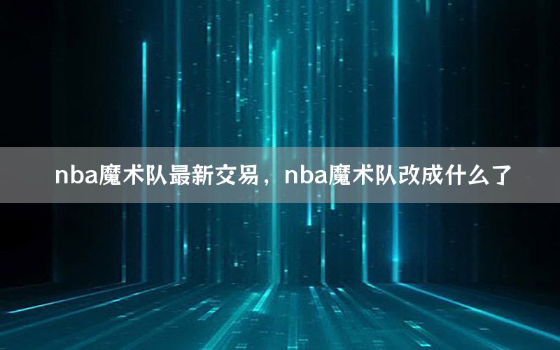 nba魔术队最新交易，nba魔术队改成什么了