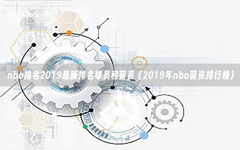 nba排名2019最新排名球员和薪资（2019年nba薪资排行榜）