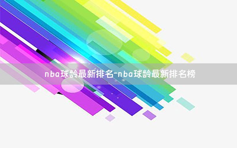 nba球龄最新排名-nba球龄最新排名榜