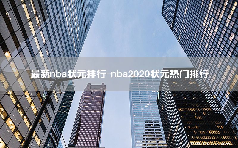 最新nba状元排行-nba2020状元热门排行